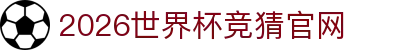 世界杯官网入口|世界杯APP官方入口|2026世界杯竞猜官网